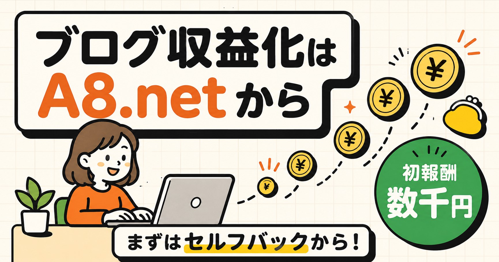 ブログ収益化はA8.netから。登録手順と、セルフバックでまず数千円の成果を出す方法